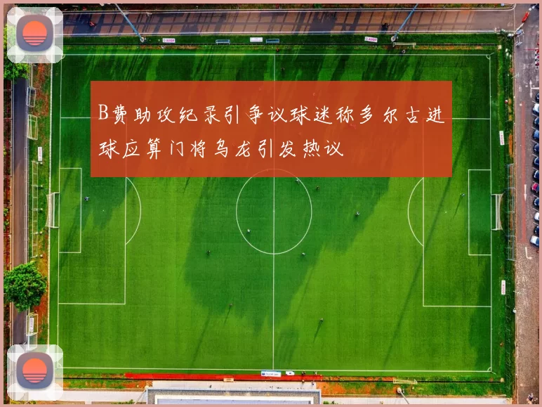 B费助攻纪录引争议球迷称多尔古进球应算门将乌龙引发热议