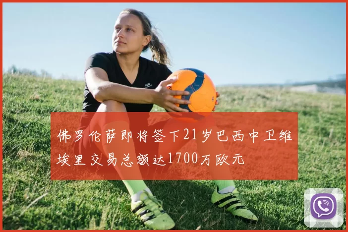 佛罗伦萨即将签下21岁巴西中卫维埃里交易总额达1700万欧元