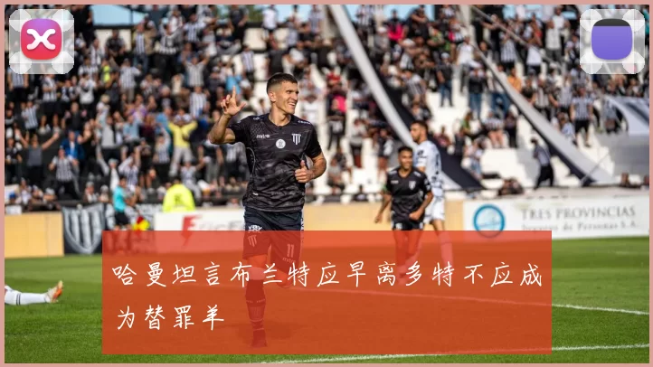 哈曼坦言布兰特应早离多特不应成为替罪羊