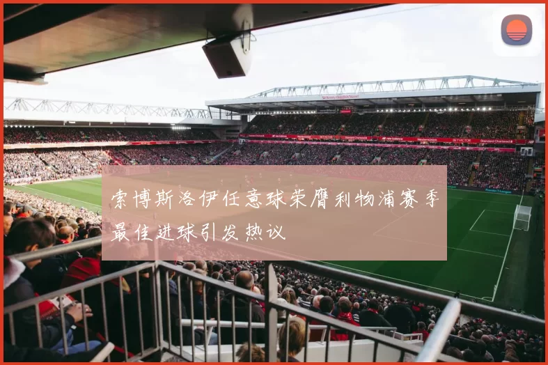 索博斯洛伊任意球荣膺利物浦赛季最佳进球引发热议