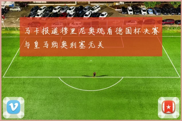马卡报道穆里尼奥观看德国杯决赛与皇马购奥利塞无关