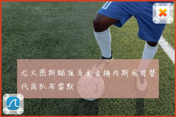 尤文图斯瞄准马竞吉梅内斯或将替代离队布雷默