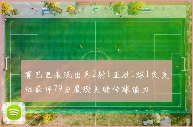 赛巴里表现出色2射1正进1球1失良机获评79分展现关键传球能力